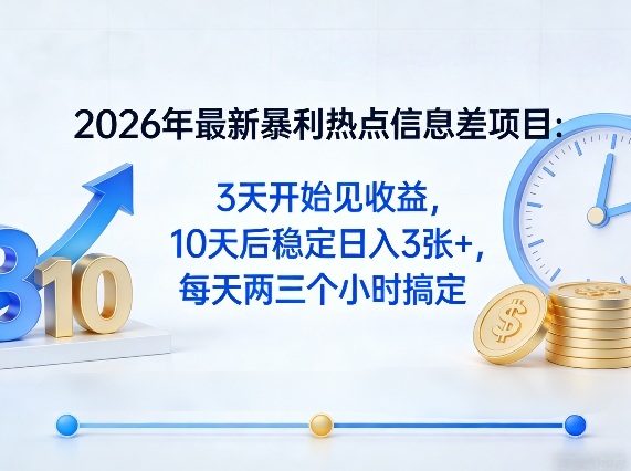 2026年最新暴利热点信息差项目：3天开始见收益，10天后稳定日入3张+，每天两三个小时搞定-源创文化-逐光轻创终点站