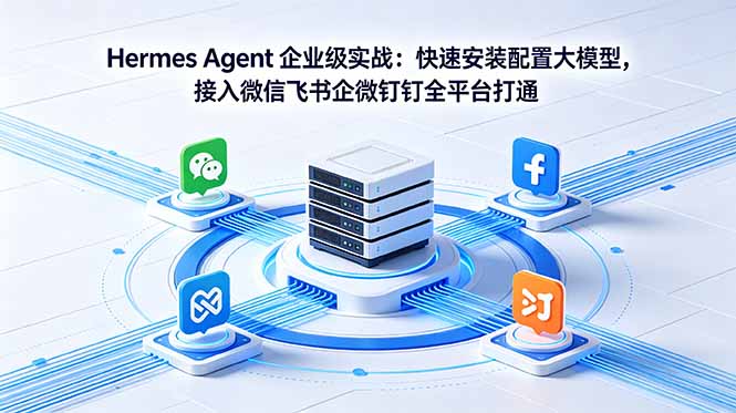 Hermes Agent 企业级实战：快速安装配置大模型，接入微信飞书企微钉钉全平台打通-源创文化-逐光轻创终点站