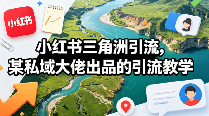 小红书三角洲引流，某私域大佬出品的引流教学-源创文化-逐光轻创终点站