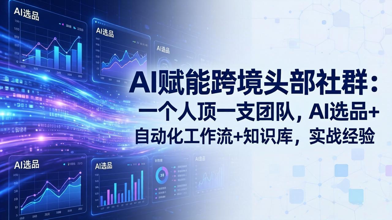 AI赋能跨境头部社群：一个人顶一支团队，AI选品+自动化工作流+知识库，实战经验-更新3月-源创文化-逐光轻创终点站