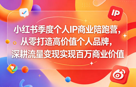 小红书季度个人IP商业陪跑营，从零打造高价值个人品牌，深耕流量变现实现百万商业价值-源创文化-逐光轻创终点站