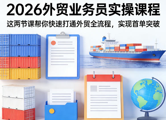 2026外贸业务员实操课程，这两节课帮你快速打通外贸全流程，实现首单突破-源创文化-逐光轻创终点站
