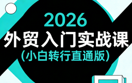 2026外贸入门实战课(小白转行直通版)-源创文化-逐光轻创终点站