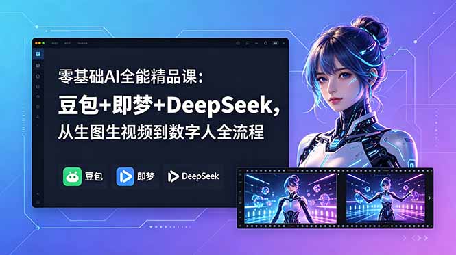 零基础AI全能精品课：豆包+即梦+DeepSeek，从生图生视频到数字人全流程-源创文化-逐光轻创终点站