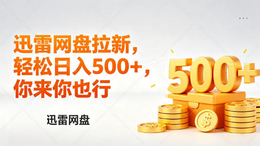 迅雷网盘锐评拉新，轻松日入几张，小白副业首选-源创文化-逐光轻创终点站