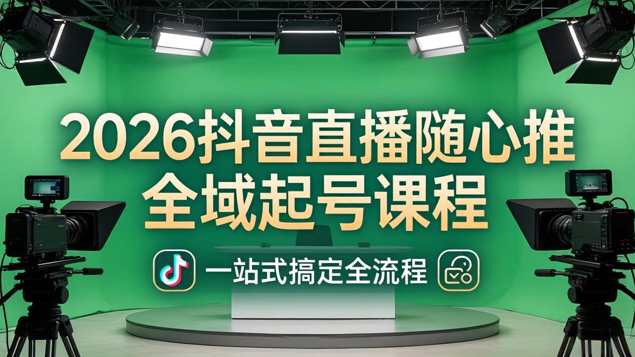 2026抖音直播随心推全域起号课程：一站式搞定直播起号、稳号、放量全流程(更新4月-源创文化-逐光轻创终点站