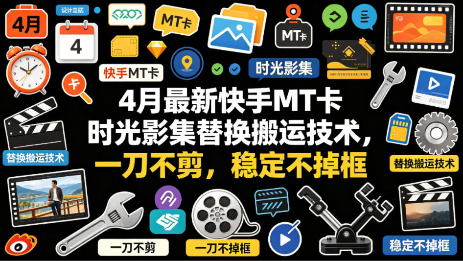 4月最新快手MT卡时光影集替换搬运技术，一刀不剪，稳定不掉框-源创文化-逐光轻创终点站