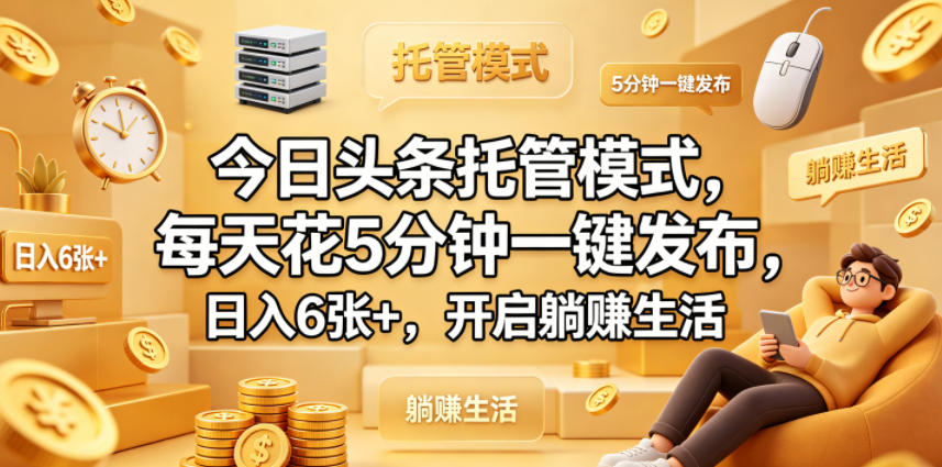 今日头条托管模式，每天花5分钟一键发布，日入6张+，开启躺賺生活【揭秘】-源创文化-逐光轻创终点站