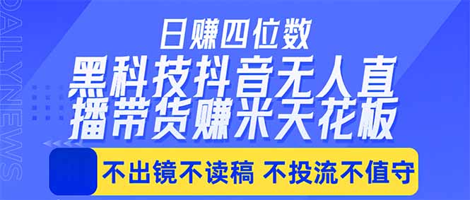 日入四位数！！最新黑科技抖音无人直播带货赚钱天花板，不出镜，不读稿，不投流，不值守，手...-源创文化-逐光轻创终点站