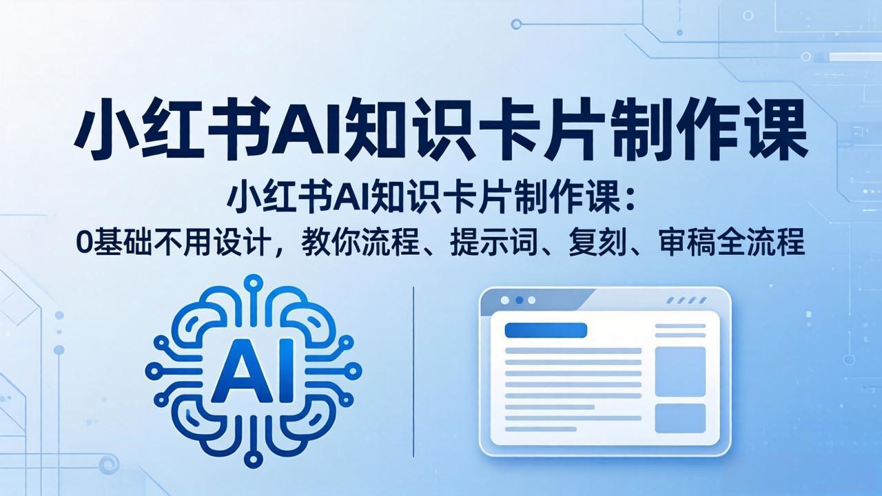 小红书AI知识卡片制作课：0基础不用设计，教你流程、提示词、复刻、审稿全流程-源创文化-逐光轻创终点站