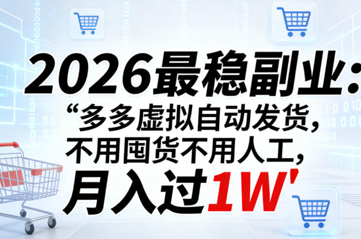 2026最稳副业：多多虚拟自动发货，不用囤货不用人工，月入过1W【揭秘】-源创文化-逐光轻创终点站