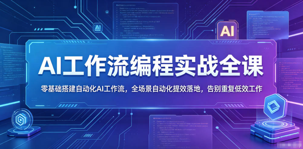 AI工作流编程实战全课，零基础搭建自动化AI工作流，全场景自动化提效落地，告别重复低效工作-源创文化-逐光轻创终点站