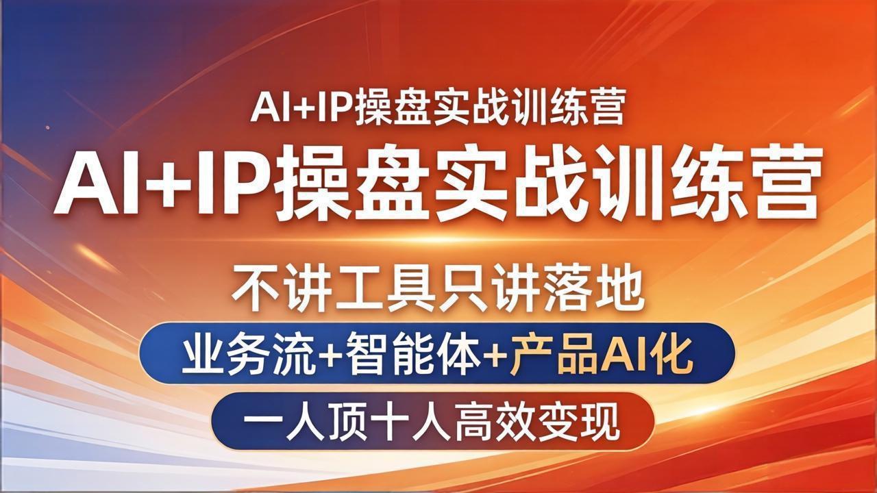 AI+IP操盘实战训练营：不讲工具只讲落地，业务流+智能体+产品AI化，一人顶十人高效变现-源创文化-逐光轻创终点站