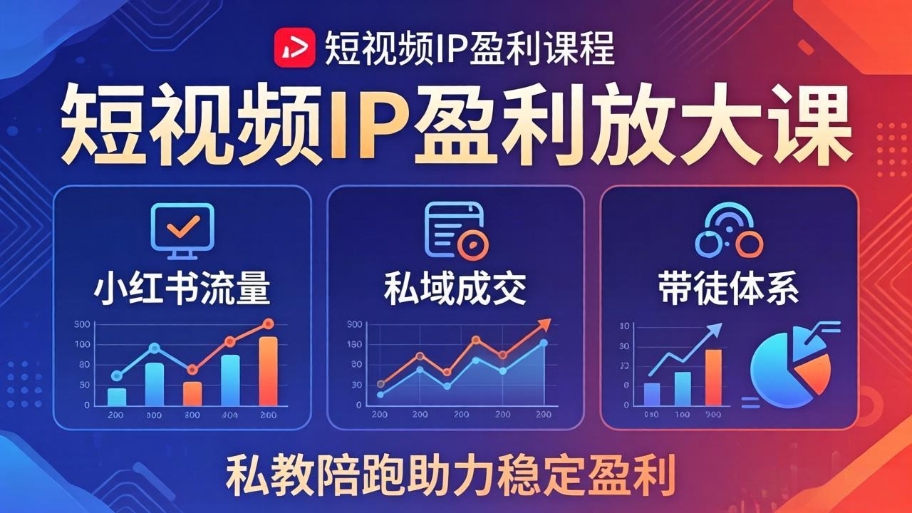 短视频IP盈利放大课：小红书流量+私域成交+带徒体系，私教陪跑助力稳定盈利-源创文化-逐光轻创终点站
