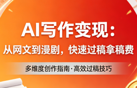 AI写作变现：从网文到漫剧，快速过稿拿稿费(更新4月)-源创文化-逐光轻创终点站