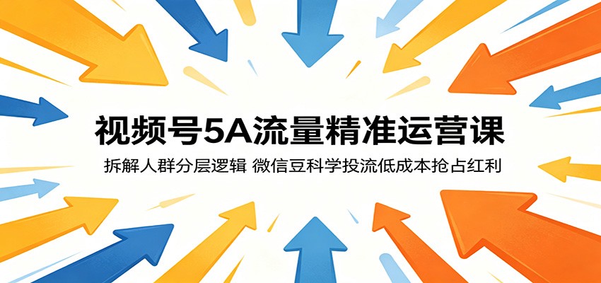 视频号5A流量精准运营课：拆解人群分层逻辑，微信豆科学投流低成本抢占红利-源创文化-逐光轻创终点站