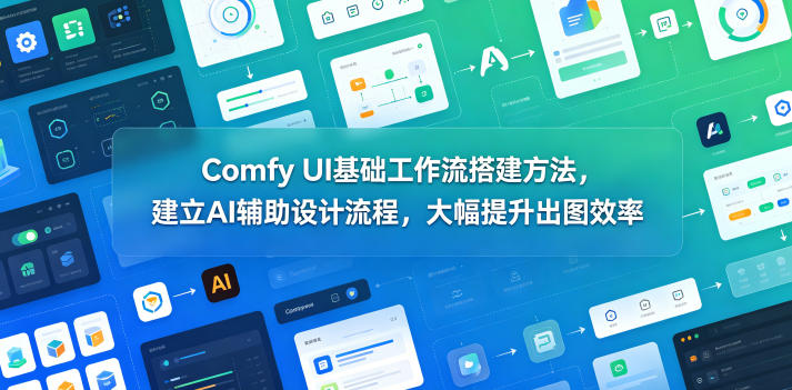 Comfy UI基础工作流搭建方法，建立AI辅助设计流程，大幅提升出图效率-源创文化-逐光轻创终点站