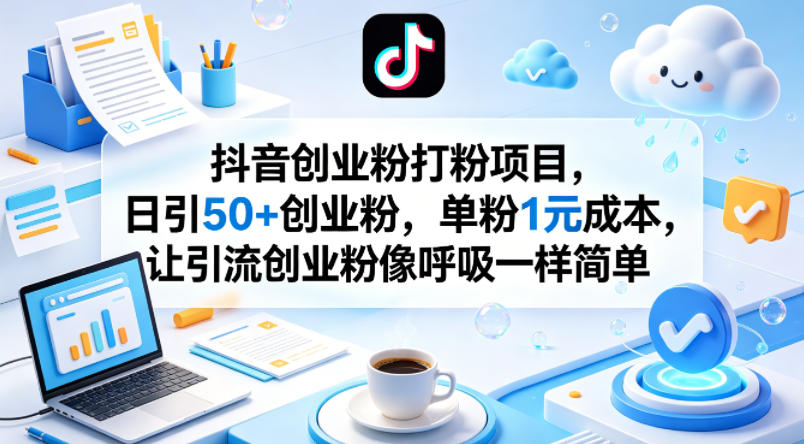 抖音创业粉打粉项目，日引50+创业粉，单粉1元成本，让引流创业粉像呼吸一样简单-源创文化-逐光轻创终点站