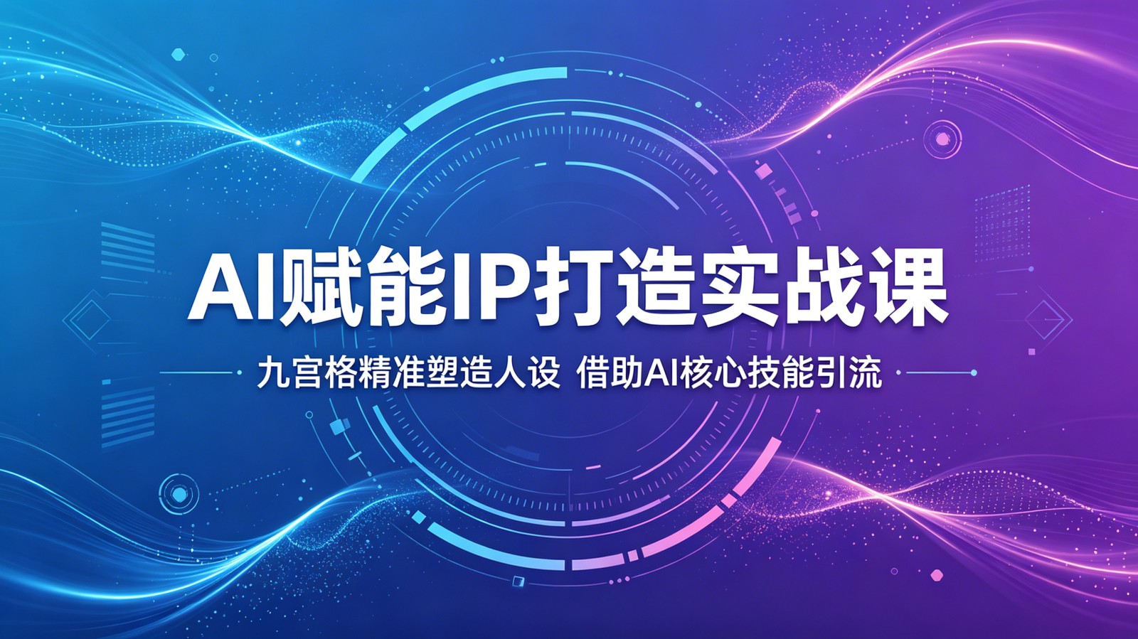 AI赋能IP打造实战课:九宫格精准塑造人设,借助AI核心技能引流-源创文化-逐光轻创终点站