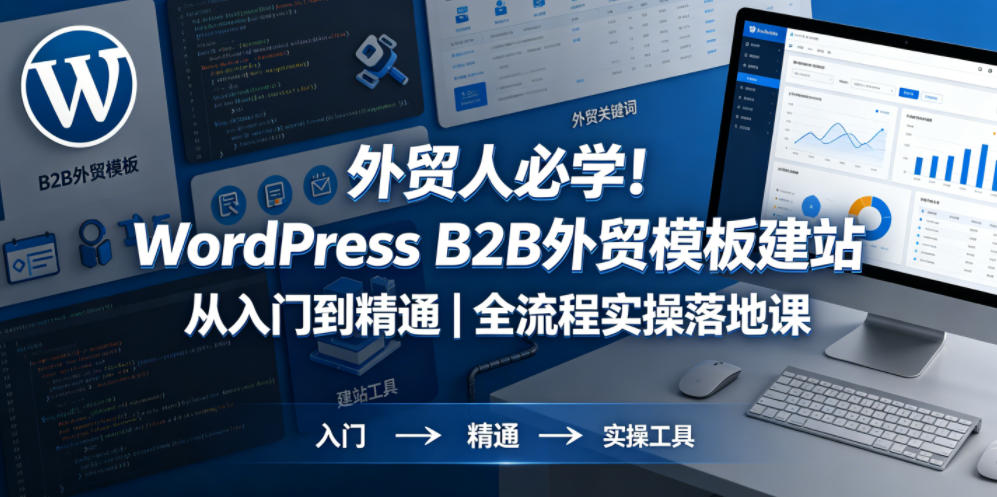 外贸人必学！WordPress B2B外贸模板建站从入门到精通｜全流程实操落地课-源创文化-逐光轻创终点站