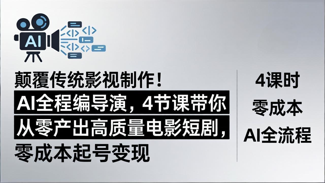 颠覆传统影视制作！AI全程编导演，4节课带你从零产出高质量电影短剧，零成本起号变现-源创文化-逐光轻创终点站