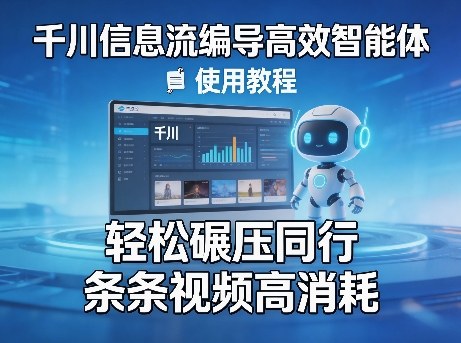 千川信息流编导高效智能体+使用教程，轻松碾压同行，实现条条视频高消耗-源创文化-逐光轻创终点站