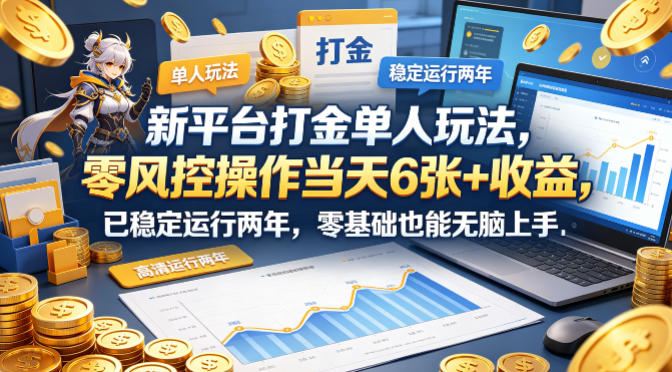新平台打金单人玩法，零风控操作当天6张+收益，已稳定运行两年，零基础也能无脑上手【揭秘】-源创文化-逐光轻创终点站