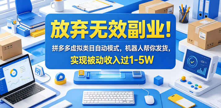 放弃无效副业！拼多多虚拟类目自动模式，机器人帮你发货，实现被动收入过1-5W【揭秘】-源创文化-逐光轻创终点站