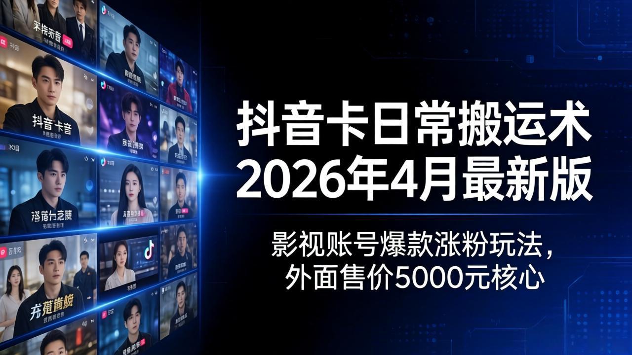 抖音卡日常搬运术2026年4月最新版：影视账号爆款涨粉玩法，外面售价5000元核心-源创文化-逐光轻创终点站