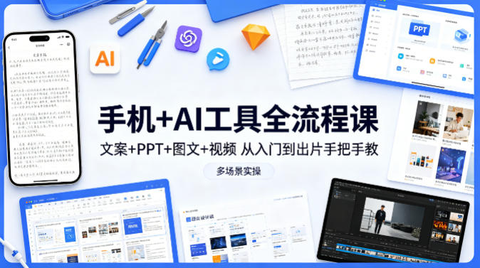 手机+AI工具全流程课，文案+PPT+图文+视频，从入门到出片手把手教，多场景实操-源创文化-逐光轻创终点站