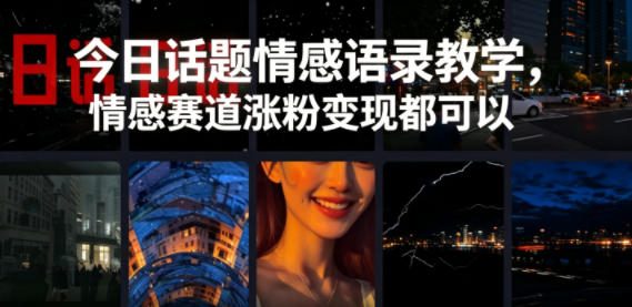 今日话题情感语录教学，情感赛道涨粉变现都可以-源创文化-逐光轻创终点站