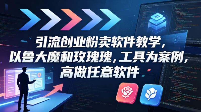 引流创业粉卖软件教学，以鲁大魔和玫瑰工具为案例，可做任意软件-源创文化-逐光轻创终点站