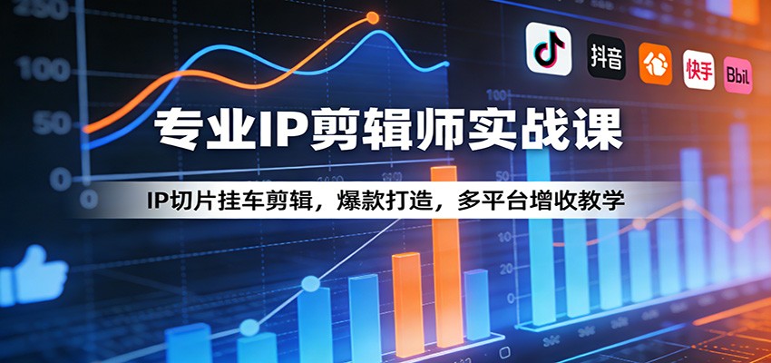 专业IP剪辑师实战课：IP切片挂车剪辑，爆款打造，多平台增收教学-源创文化-逐光轻创终点站