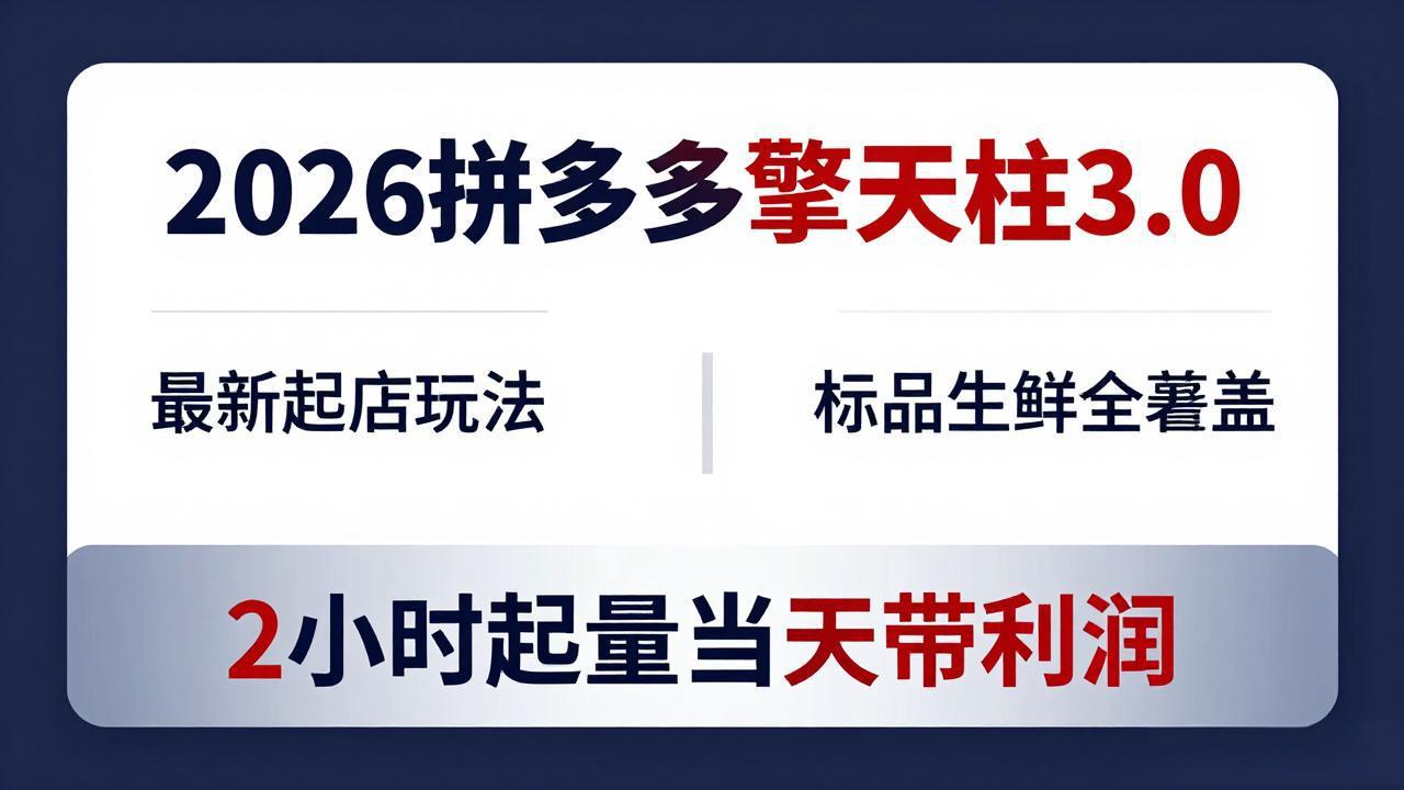 2026拼多多擎天柱 3.0-更新4月20：最新起店玩法，标品生鲜全覆盖，2小时起量当天带利润-源创文化-逐光轻创终点站