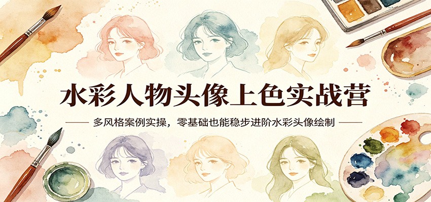 水彩人物头像上色实战营：多风格案例实操，零基础也能稳步进阶水彩头像绘制-源创文化-逐光轻创终点站
