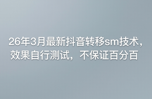 26年3月最新抖音转移sm技术，效果自行测试，不保证百分百-源创文化-逐光轻创终点站