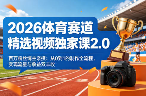 2026体育赛道精选视频独家课2.0，百万粉丝博主亲授：从0到1的制作全流程，实现流量与收益双丰收-源创文化-逐光轻创终点站