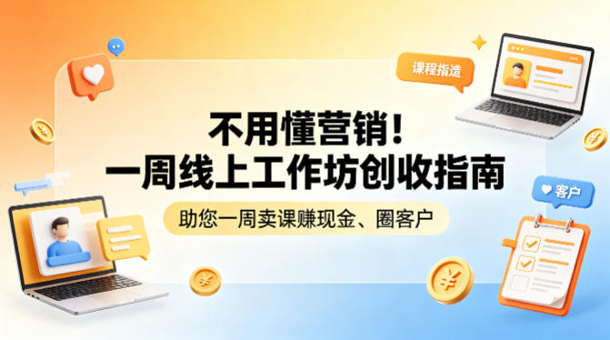不用懂营销！一周线上工作坊创收指南，助您一周卖课賺现金、圈客户-源创文化-逐光轻创终点站