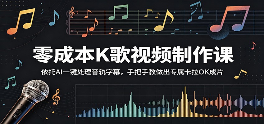 零成本K歌视频制作课:依托AI一键处理音轨字幕,手把手教做出专属卡拉OK成片-源创文化-逐光轻创终点站