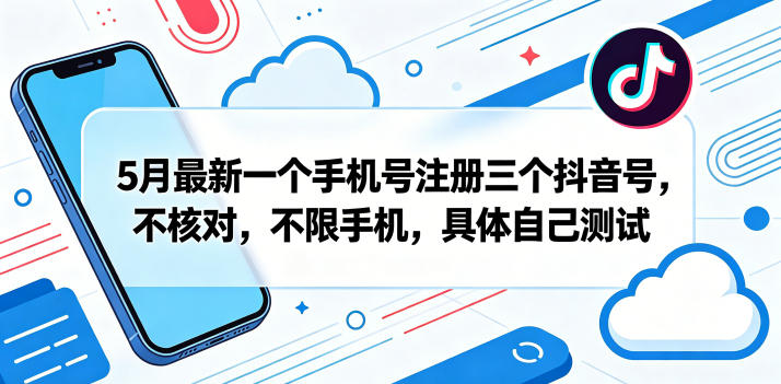 5月最新一个手机号注册三个抖音号，不核对，不限手机，具体自己测试-源创文化-逐光轻创终点站