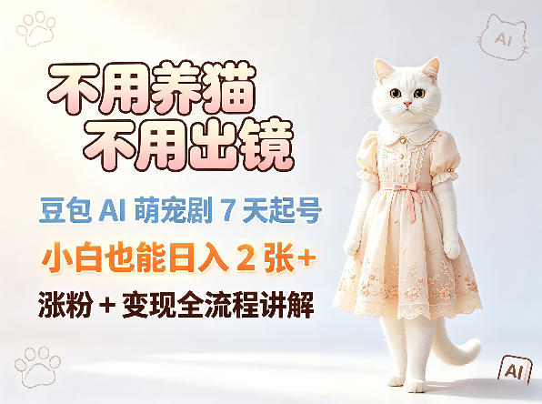 不用养猫不用出镜，豆包AI萌宠剧7天起号，小白也能日入2张+，涨粉+变现全流程讲解-源创文化-逐光轻创终点站