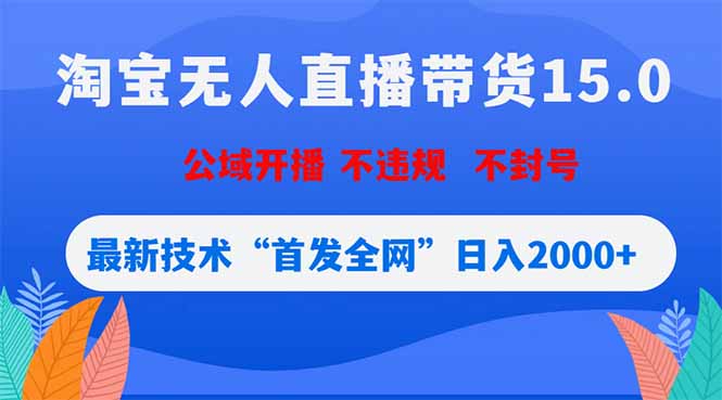 淘宝无人直播带货15.0，不封号，不违规，公域玩法，首发全网日入2000+-源创文化-逐光轻创终点站