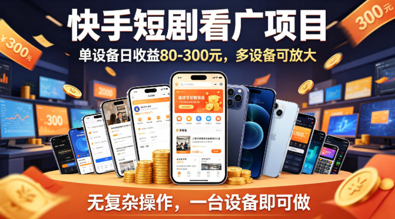 快手短剧看广告项目，没有复杂操作，一台设备每天能有80到300收益，设备多可放大-源创文化-逐光轻创终点站
