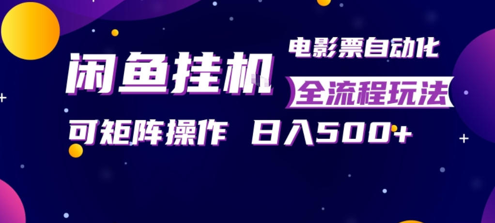 闲鱼全自动售卖电影票，全程挂G，可矩阵操作，小白轻松上手日入5张，稳定副业【揭秘】-源创文化-逐光轻创终点站