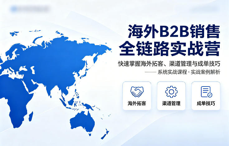 海外B2B销售全链路实战营，快速掌握海外拓客、渠道管理与成单技巧-源创文化-逐光轻创终点站