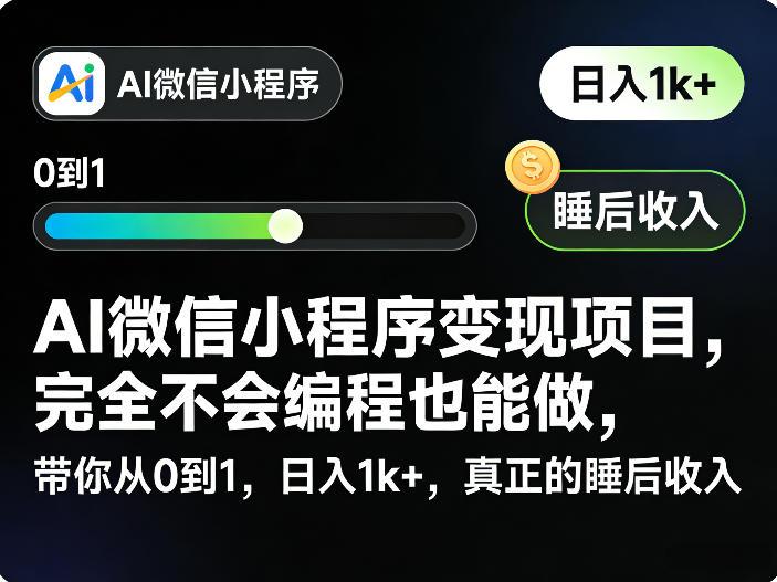 AI微信小程序变现项目，完全不会编程也能做，带你从0到1，日入1k+，真正的睡后收入-源创文化-逐光轻创终点站