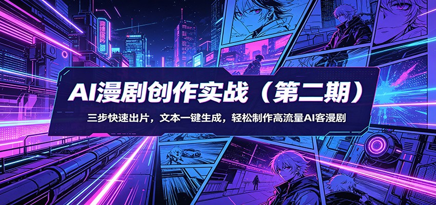 AI漫剧创作实战(第二期)：三步快速出片，文本一键生成，轻松制作高流量AI客漫剧-源创文化-逐光轻创终点站