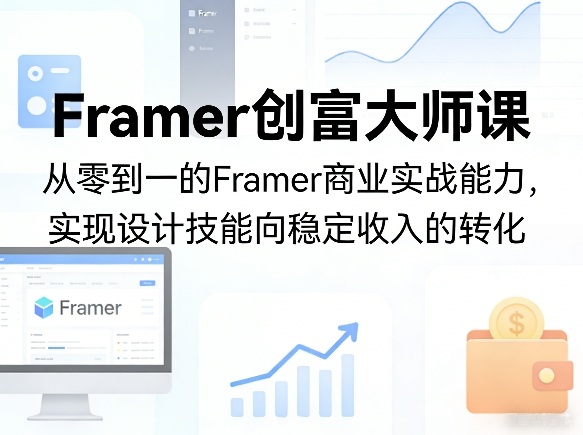 Framer创富大师课，从零到一的Framer商业实战能力，实现设计技能向稳定收入的转化-源创文化-逐光轻创终点站