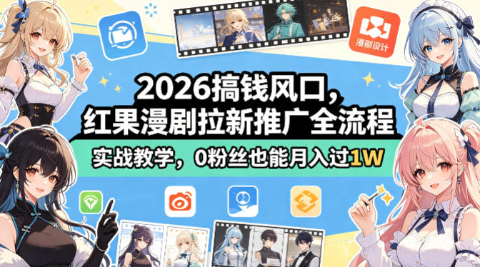2026搞钱风口，红果漫剧拉新推广全流程实战教学，0粉丝也能月入过1W-源创文化-逐光轻创终点站