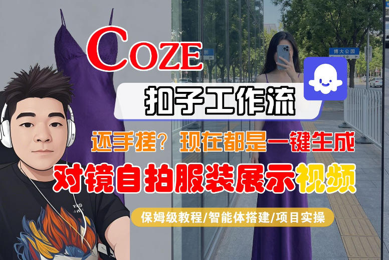 Coze智能体工作流一键生成“对镜自拍服装展示“短视频，全流程保姆级教学-源创文化-逐光轻创终点站